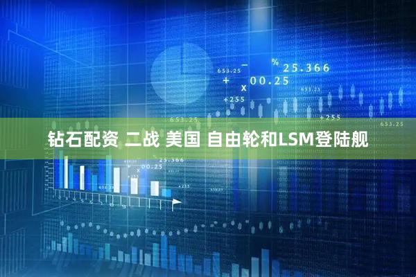钻石配资 二战 美国 自由轮和LSM登陆舰