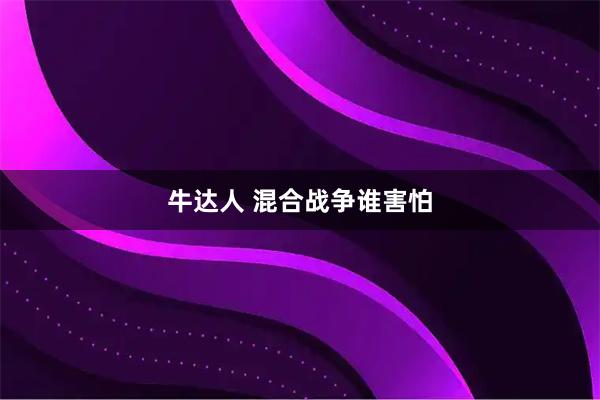 牛达人 混合战争谁害怕