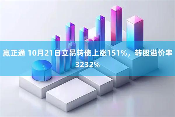 赢正通 10月21日立昂转债上涨151%，转股溢价率3232%