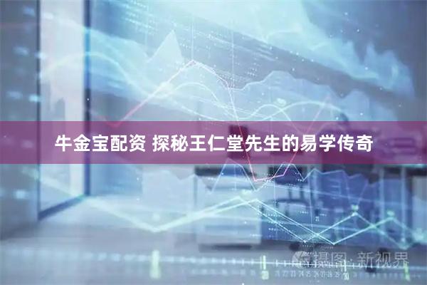 牛金宝配资 探秘王仁堂先生的易学传奇