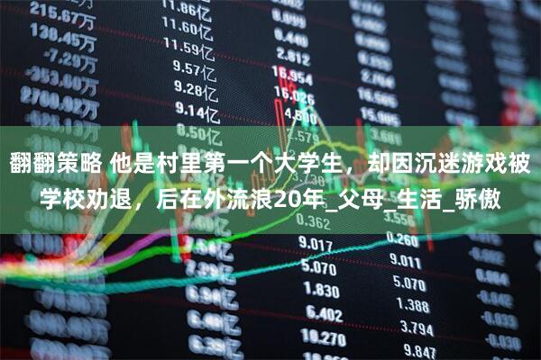 翻翻策略 他是村里第一个大学生，却因沉迷游戏被学校劝退，后在外流浪20年_父母_生活_骄傲