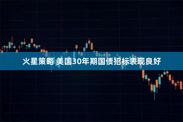 火星策略 美国30年期国债招标表现良好