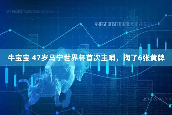 牛宝宝 47岁马宁世界杯首次主哨，掏了6张黄牌