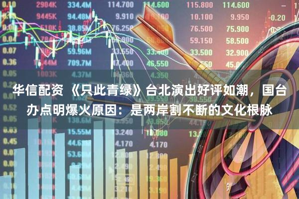 华信配资 《只此青绿》台北演出好评如潮,国台办点明爆火原因:是两岸割不断的文化根脉